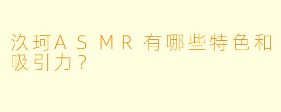 汣珂ASMR有哪些特色和吸引力?
