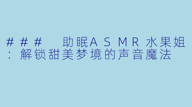### 助眠ASMR水果姐:解锁甜美梦境的声音魔法