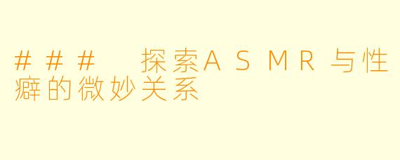 ### 探索ASMR与性癖的微妙关系