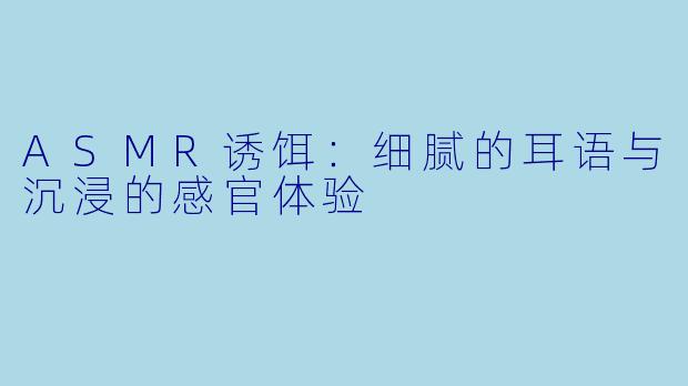 ASMR诱饵：细腻的耳语与沉浸的感官体验