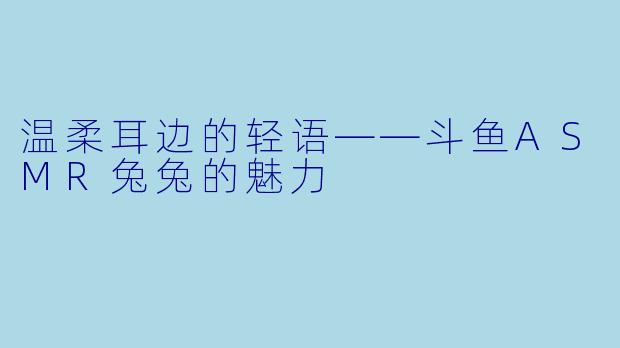 温柔耳边的轻语——斗鱼ASMR兔兔的魅力