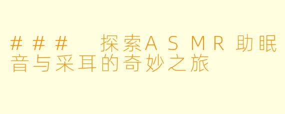 ### 探索ASMR助眠音与采耳的奇妙之旅