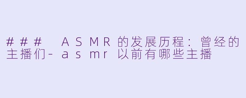 ### ASMR的发展历程:曾经的主播们
