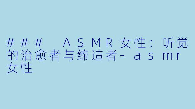 ### ASMR女性:听觉的治愈者与缔造者