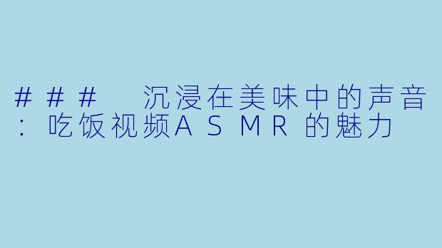 ### 沉浸在美味中的声音：吃饭视频ASMR的魅力