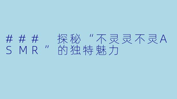 ### 探秘“不灵灵不灵ASMR”的独特魅力