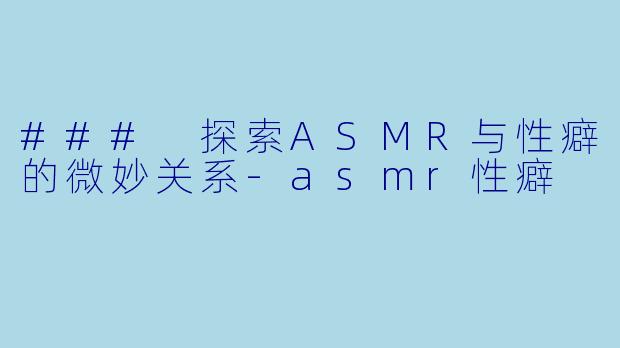 ### 探索ASMR与性癖的微妙关系