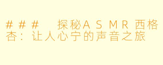 ### 探秘ASMR西格杏：让人心宁的声音之旅