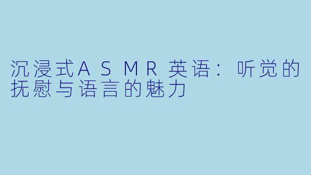 沉浸式ASMR英语:听觉的抚慰与语言的魅力