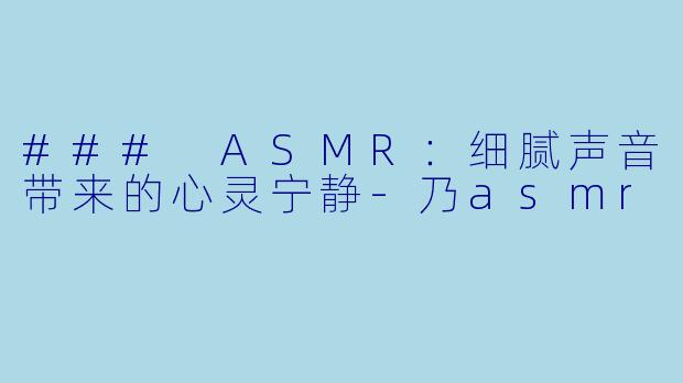 ### ASMR:细腻声音带来的心灵宁静