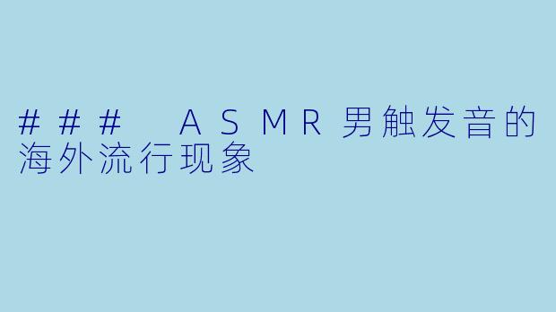 ### ASMR男触发音的海外流行现象