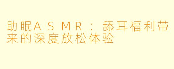 助眠ASMR：舔耳福利带来的深度放松体验