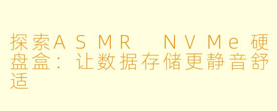 探索ASMR NVMe硬盘盒:让数据存储更静音舒适