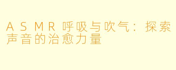 ASMR呼吸与吹气：探索声音的治愈力量