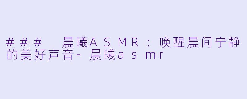 ### 晨曦ASMR:唤醒晨间宁静的美好声音