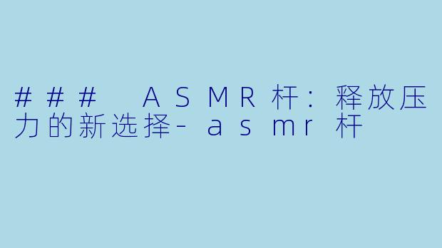 ### ASMR杆:释放压力的新选择