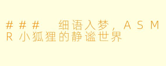 ### 细语入梦，ASMR小狐狸的静谧世界