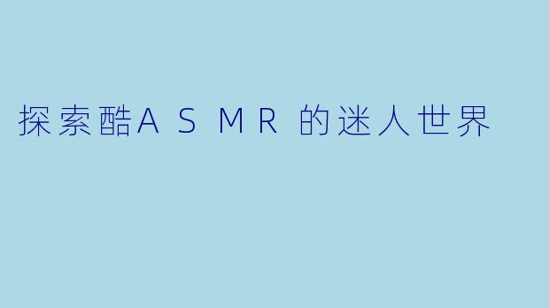 探索酷ASMR的迷人世界