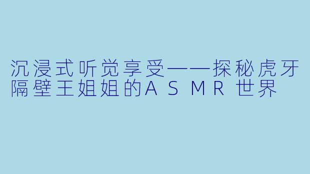 沉浸式听觉享受——探秘虎牙隔壁王姐姐的ASMR世界