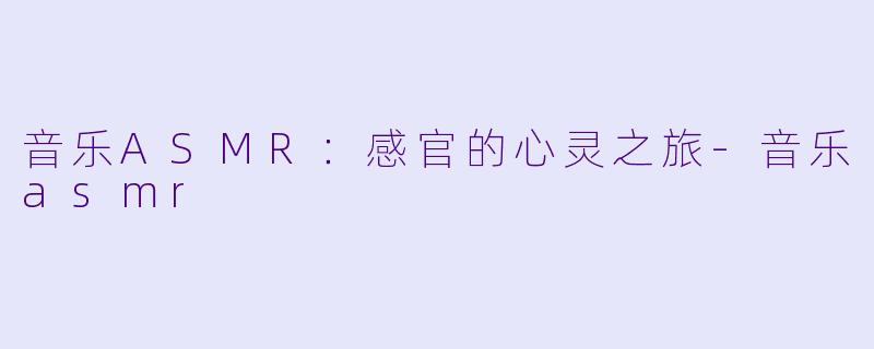 音乐ASMR：感官的心灵之旅-音乐asmr