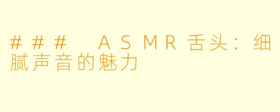 ### ASMR舌头：细腻声音的魅力