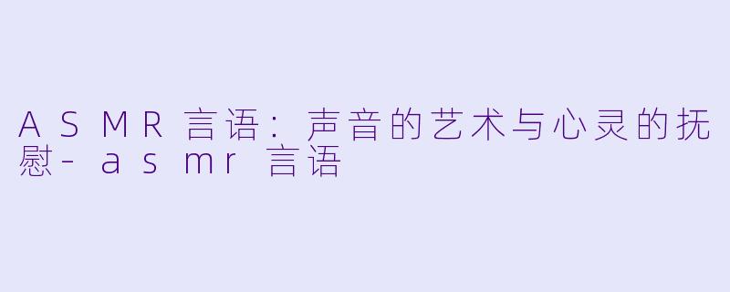 ASMR言语:声音的艺术与心灵的抚慰