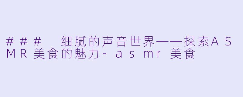 ### 细腻的声音世界——探索ASMR美食的魅力