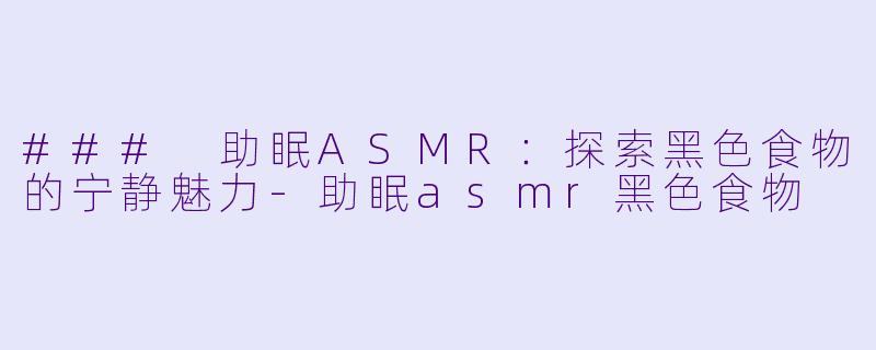 ### 助眠ASMR:探索黑色食物的宁静魅力
