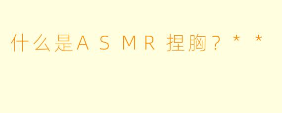 什么是ASMR捏胸?**