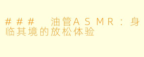 ### 油管ASMR：身临其境的放松体验
