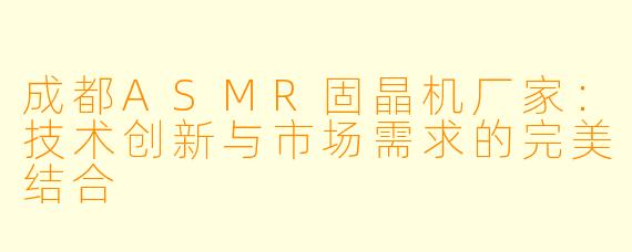 成都ASMR固晶机厂家：技术创新与市场需求的完美结合