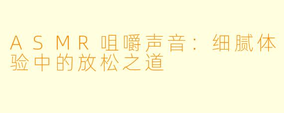 ASMR咀嚼声音:细腻体验中的放松之道