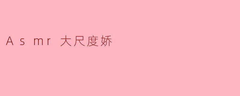 ASMR大尺度娇是什么?