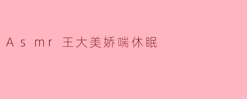 Asmr王大美娇喘休眠