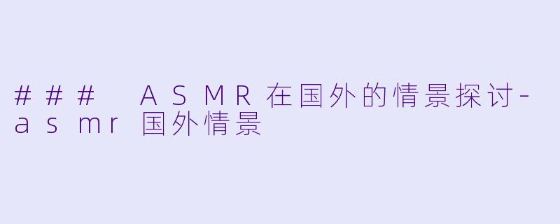 ### ASMR在国外的情景探讨