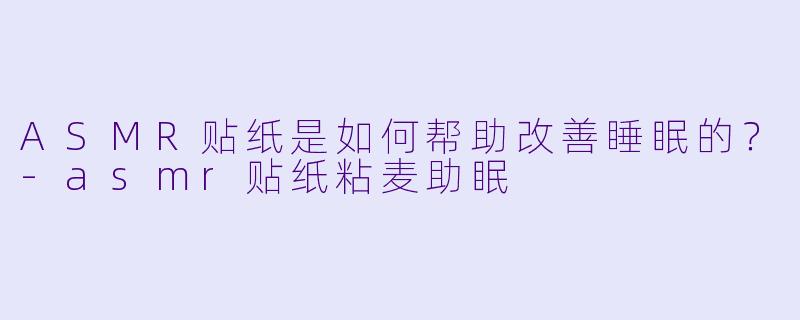 ASMR贴纸是如何帮助改善睡眠的?