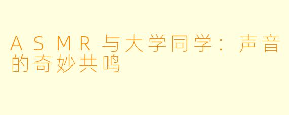 ASMR与大学同学：声音的奇妙共鸣