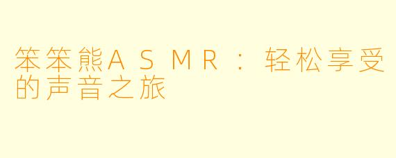 笨笨熊ASMR：轻松享受的声音之旅