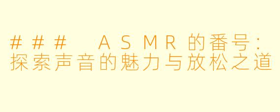 ### ASMR的番号:探索声音的魅力与放松之道