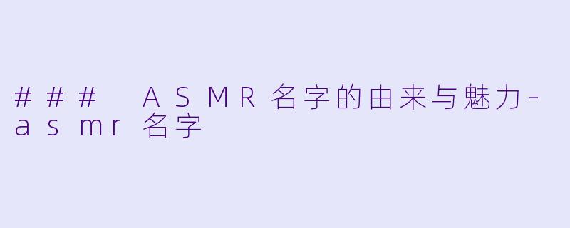 ### ASMR名字的由来与魅力
