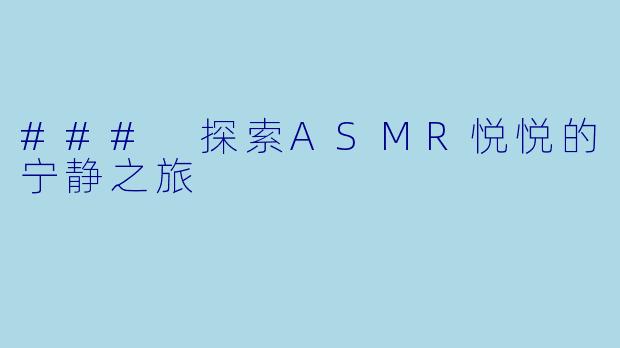 ### 探索ASMR悦悦的宁静之旅