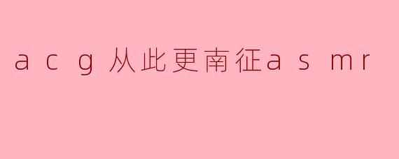 acg从此更南征asmr