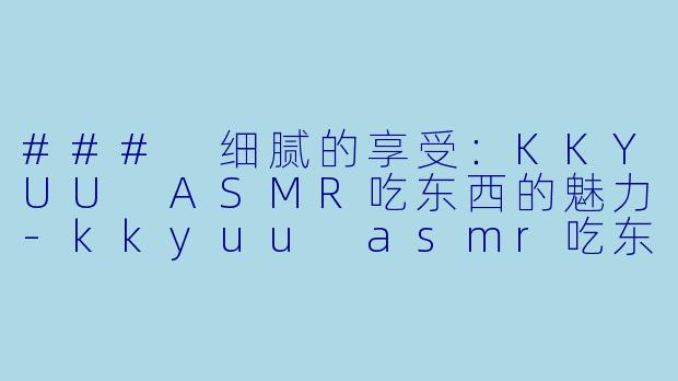 ### 细腻的享受:KKYUU ASMR吃东西的魅力