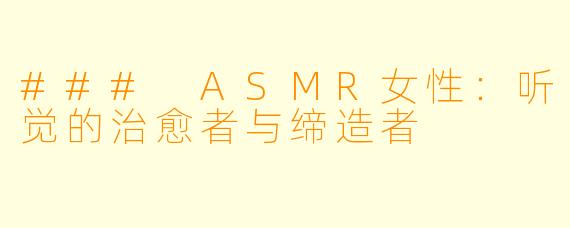 ### ASMR女性：听觉的治愈者与缔造者