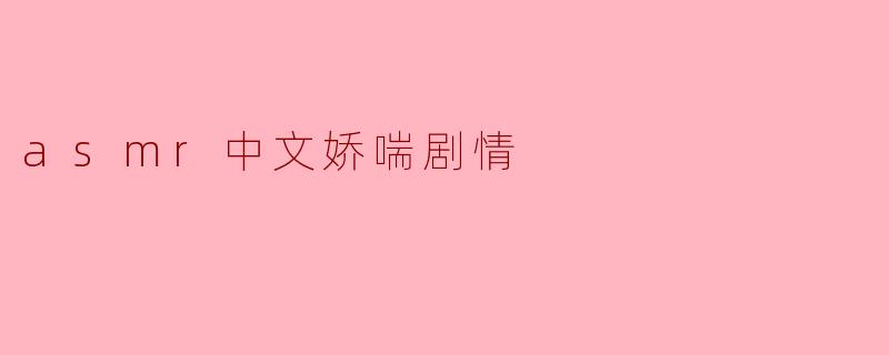 你能给我讲讲ASMR中的中文娇喘剧情吗?**