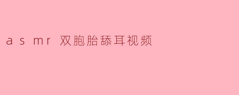 asmr双胞胎舔耳视频
