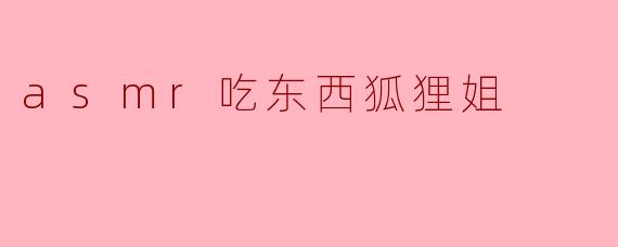 asmr吃东西狐狸姐