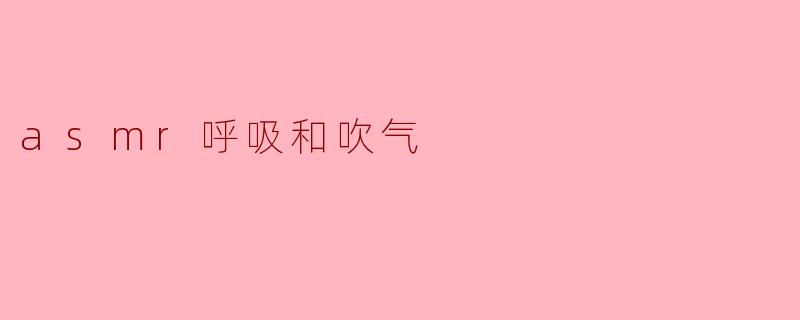ASMR呼吸与吹气:探索声音的治愈力量