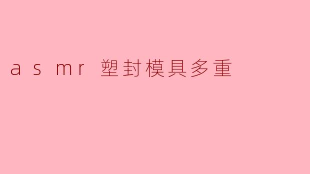 ### 探索ASMR塑封模具的多重魅力