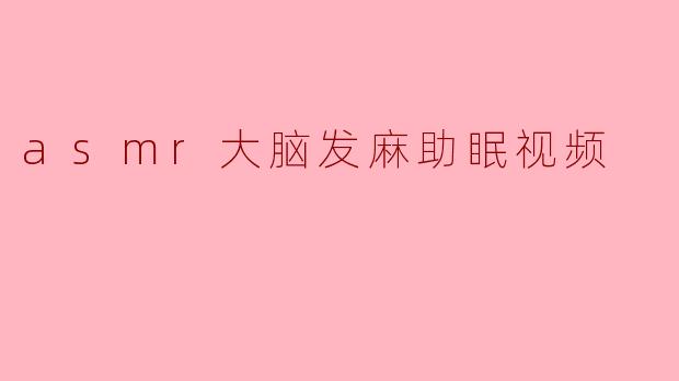 asmr大脑发麻助眠视频